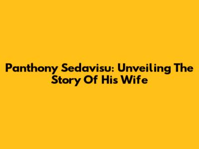 Panthony Sedavisu: Unveiling The Story Of His Wife