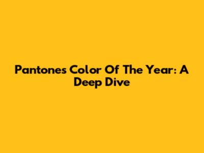 Pantone's Color Of The Year: A Deep Dive