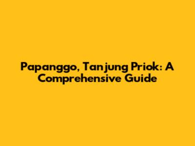 Papanggo, Tanjung Priok: A Comprehensive Guide
