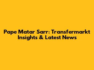Pape Matar Sarr: Transfermarkt Insights & Latest News