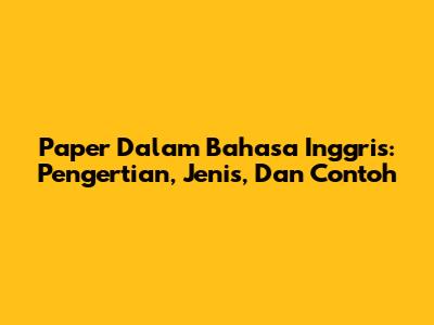 Paper Dalam Bahasa Inggris: Pengertian, Jenis, Dan Contoh