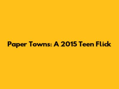 Paper Towns: A 2015 Teen Flick