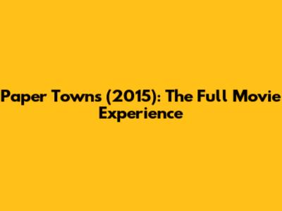 Paper Towns (2015): The Full Movie Experience