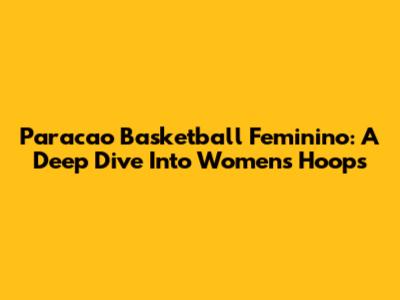Paracao Basketball Feminino: A Deep Dive Into Women's Hoops