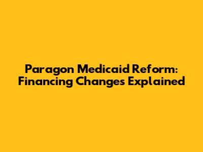 Paragon Medicaid Reform: Financing Changes Explained