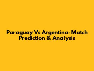 Paraguay Vs Argentina: Match Prediction & Analysis