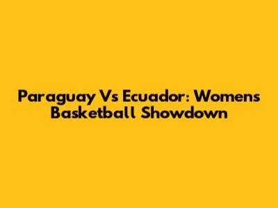 Paraguay Vs Ecuador: Women's Basketball Showdown