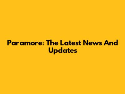 Paramore: The Latest News And Updates