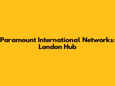 Paramount International Networks: London Hub