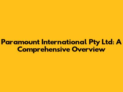 Paramount International Pty Ltd: A Comprehensive Overview