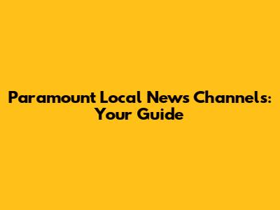 Paramount Local News Channels: Your Guide