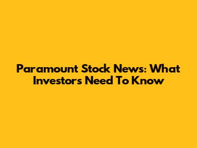 Paramount Stock News: What Investors Need To Know