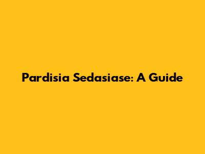Pardisia Sedasiase: A Guide