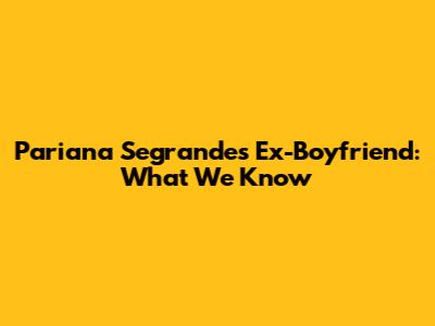 Pariana Segrande's Ex-Boyfriend: What We Know