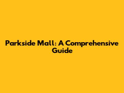 Parkside Mall: A Comprehensive Guide