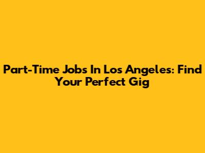 Part-Time Jobs In Los Angeles: Find Your Perfect Gig