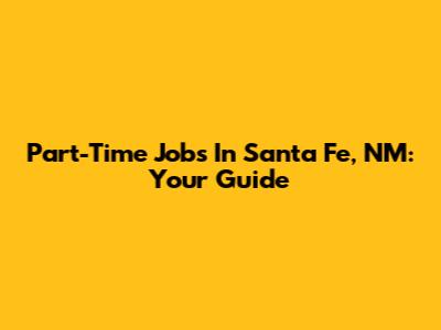 Part-Time Jobs In Santa Fe, NM: Your Guide