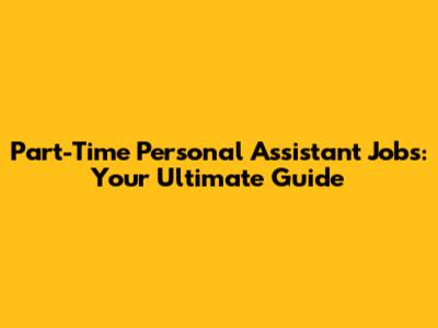 Part-Time Personal Assistant Jobs: Your Ultimate Guide