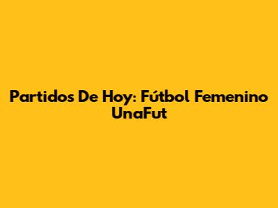 Partidos De Hoy: Fútbol Femenino UnaFut