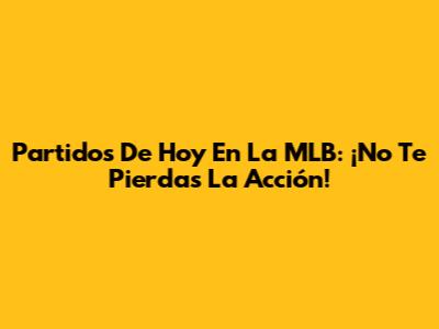 Partidos De Hoy En La MLB: ¡No Te Pierdas La Acción!