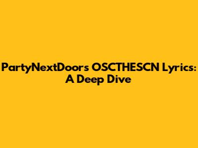 PartyNextDoor's "OSCTHESCN" Lyrics: A Deep Dive