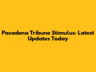 Pasadena Tribune Stimulus: Latest Updates Today