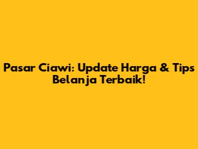 Pasar Ciawi: Update Harga & Tips Belanja Terbaik!
