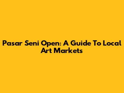 Pasar Seni Open: A Guide To Local Art Markets
