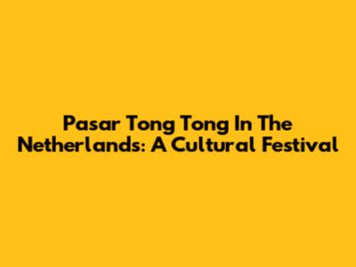 Pasar Tong Tong In The Netherlands: A Cultural Festival