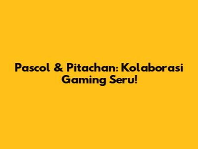 Pascol & Pitachan: Kolaborasi Gaming Seru!
