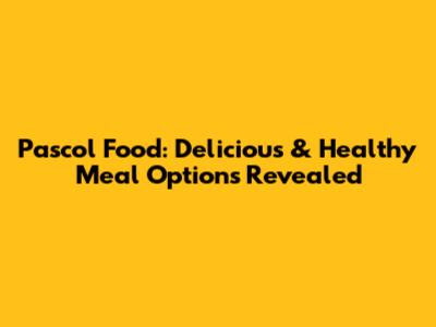 Pascol Food: Delicious & Healthy Meal Options Revealed