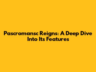 Pascromansc Reigns: A Deep Dive Into Its Features