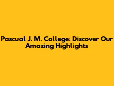 Pascual J. M. College: Discover Our Amazing Highlights