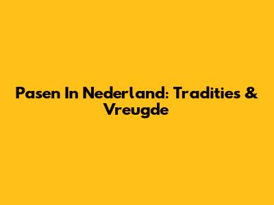 Pasen In Nederland: Tradities & Vreugde