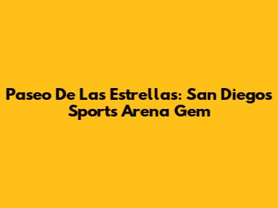 Paseo De Las Estrellas: San Diego's Sports Arena Gem