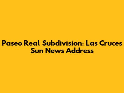 Paseo Real Subdivision: Las Cruces Sun News Address