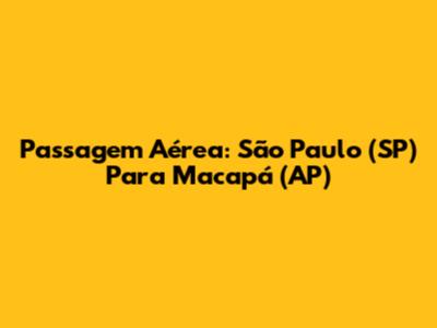 Passagem Aérea: São Paulo (SP) Para Macapá (AP)