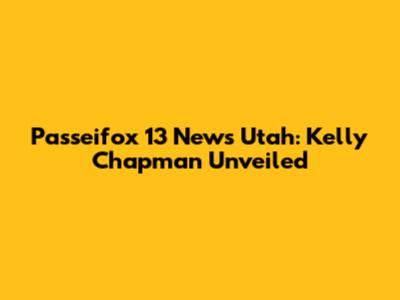 Passeifox 13 News Utah: Kelly Chapman Unveiled