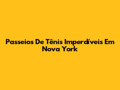 Passeios De Tênis Imperdíveis Em Nova York