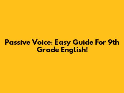 Passive Voice: Easy Guide For 9th Grade English!