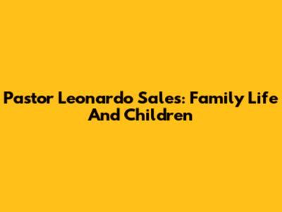 Pastor Leonardo Sales: Family Life And Children