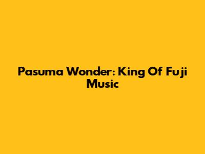 Pasuma Wonder: King Of Fuji Music