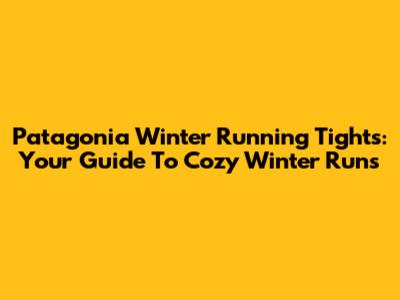 Patagonia Winter Running Tights: Your Guide To Cozy Winter Runs
