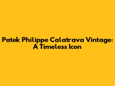 Patek Philippe Calatrava Vintage: A Timeless Icon