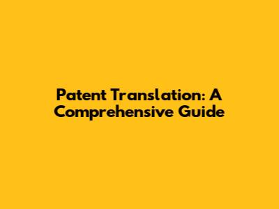 Patent Translation: A Comprehensive Guide