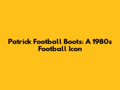Patrick Football Boots: A 1980s Football Icon