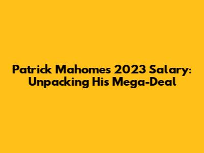 Patrick Mahomes' 2023 Salary: Unpacking His Mega-Deal