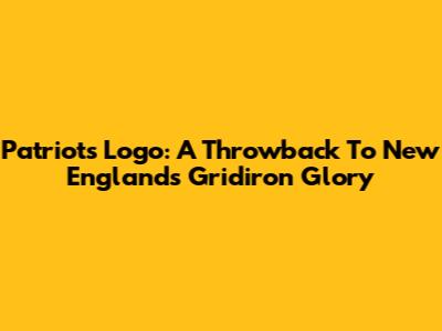 Patriots Logo: A Throwback To New England's Gridiron Glory