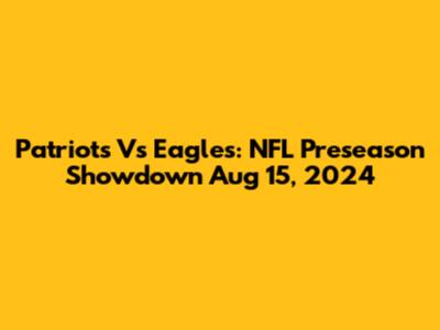 Patriots Vs Eagles: NFL Preseason Showdown Aug 15, 2024