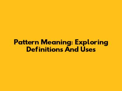 Pattern Meaning: Exploring Definitions And Uses